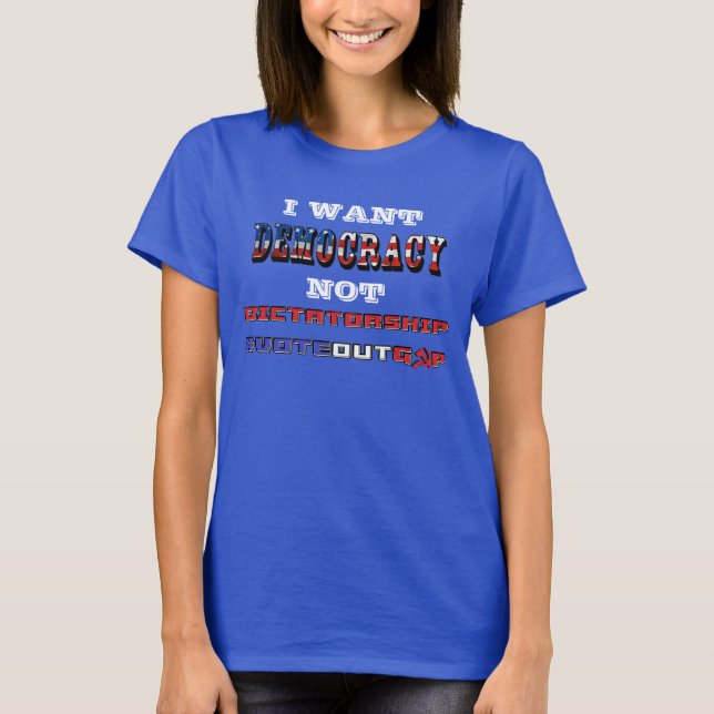 I WANT DEMOCRACY NOT DICTATORSHIP #VOTEOUTGOP T-Shirt (Front)