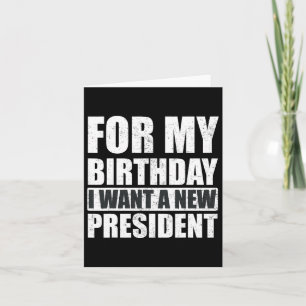 I Want For My Birthday Is A New President Funny Card