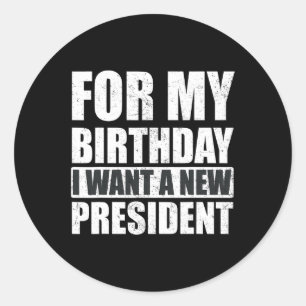 I Want For My Birthday Is A New President Funny  Classic Round Sticker