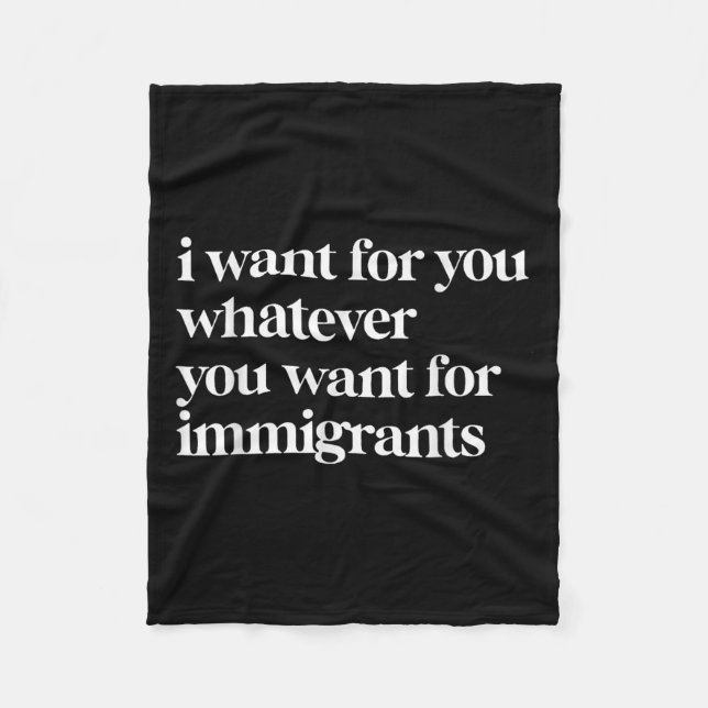 I Want For You Whatever You Want For Immigrants  Fleece Blanket (Front)