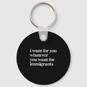 I Want For You Whatever You Want For Immigrants Key Ring