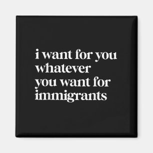 I Want For You Whatever You Want For Immigrants Magnet