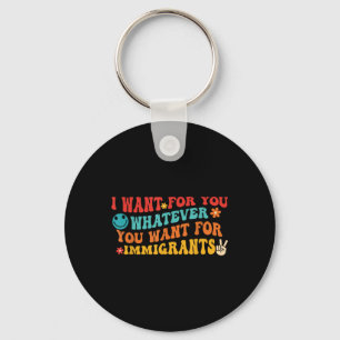 I Want For You Whatever You Want For Immigrants Qu Key Ring