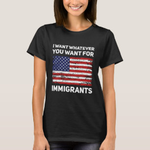 I Want for You Whatever You Want for Immigrants US T-Shirt