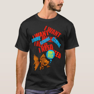 I Want I Want I Want! T-Shirt