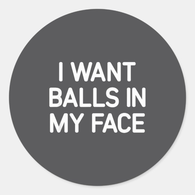 I Want In My Face, Funny, Jokes, Sarcastic  Classic Round Sticker (Front)