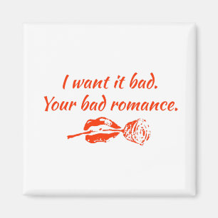 I want it bad. Your bad romance Magnet