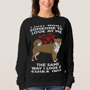 I want look at me the same way I loo at shiba inus Sweatshirt