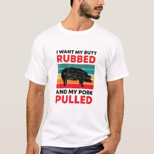 I Want My Butt Rubbed And Pork Pulled BBQ Grilling T-Shirt