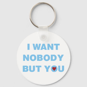 I Want Nobody But You Key Ring