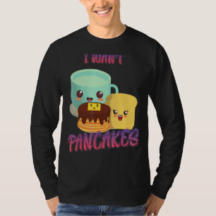 I Want Pancakes, Breakfast   Sarcastic Humour T-Shirt