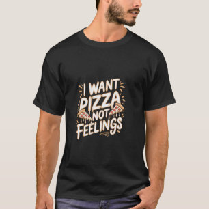 I Want Pizza Not Feelings Craving Food Comforts - T-Shirt
