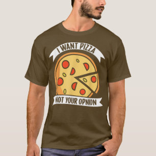 I Want Pizza Not Your Opinion1405 T-Shirt