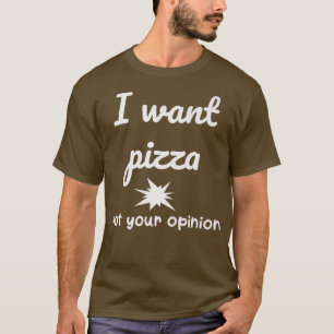 I Want Pizza Not Your Opinion Funny Joke Sarcasti T-Shirt