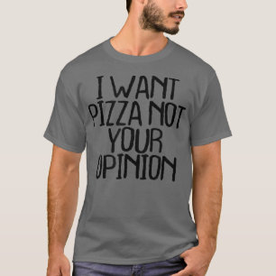 I Want Pizza Not Your Opinion Funny Sarcastic Nove T-Shirt