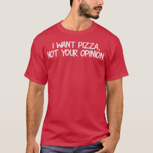 I Want Pizza Not Your Opinion, Funny T-Shirt