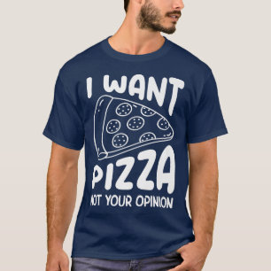 I Want Pizza Not Your Opinion Pizza Lover Eating P T-Shirt