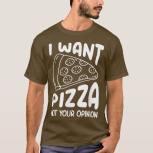 I Want Pizza Not Your Opinion Pizza Lover Eating P T-Shirt