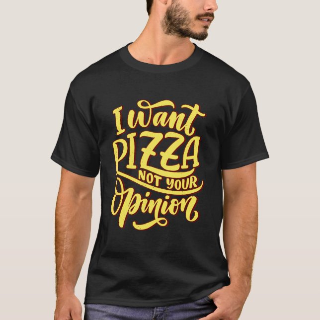 I Want Pizza Not Your Opinon T-Shirt (Front)
