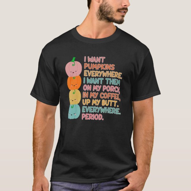 i want pumpkins everywhere.i want them on my porch T-Shirt (Front)