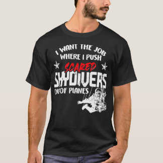 I Want The Job Where I Push Scared Skydivers Out o T-Shirt