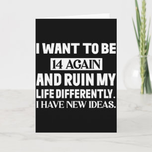 I Want To Be 14 Again And Ruin My Life Differently Card