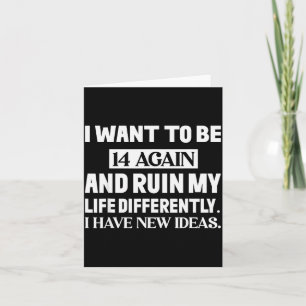 I Want To Be 14 Again And Ruin My Life Differently Card