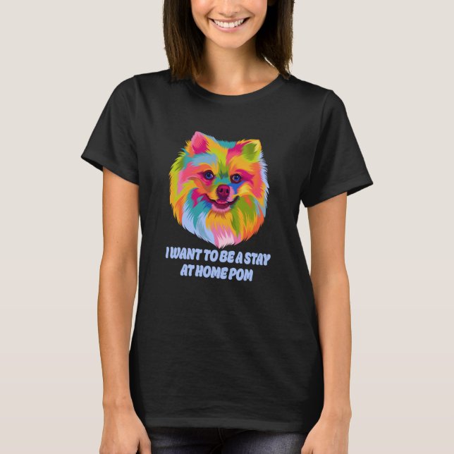 I Want to Be a Stay at Home Pom Dog Mom Pomeranian T-Shirt (Front)