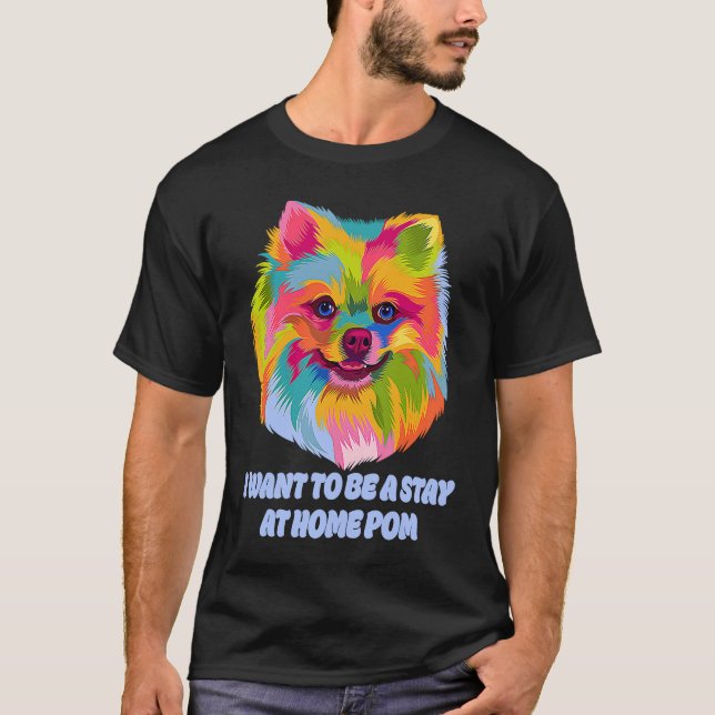 I Want to Be a Stay at Home Pom Dog Mom Pomeranian T-Shirt (Front)
