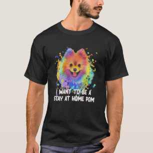 I Want to Be a Stay at Home Pom Dog Mum Pomeranian T-Shirt
