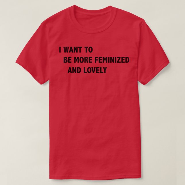 I Want To Be More Feminized And Lovely  T-Shirt (Design Front)