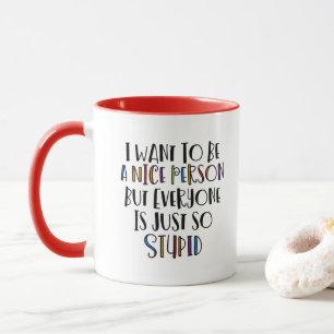 "I want to be nice but everyone is just so stupid" Mug