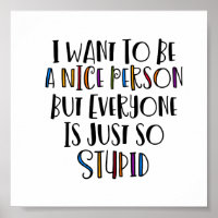 "I want to be nice but everyone is just so stupid"