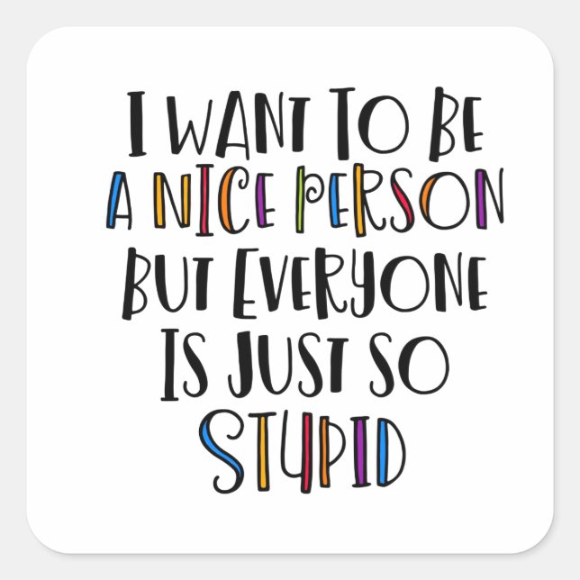 "I want to be nice but everyone is just so stupid" Square Sticker (Front)