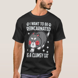 I Want To Be Reincarnated As A Clumsy Cat T-Shirt