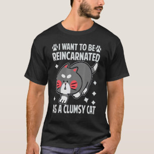 I Want To Be Reincarnated As A Clumsy Cat     T-Shirt