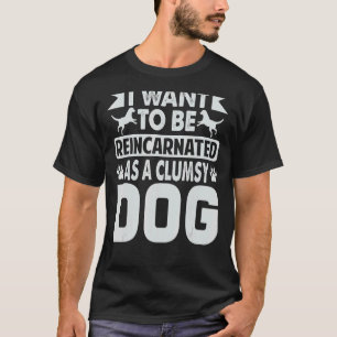 I Want To Be Reincarnated As A Clumsy Dog     T-Shirt