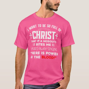 I Want To Be So Full Of Christ There Is Power In T T-Shirt
