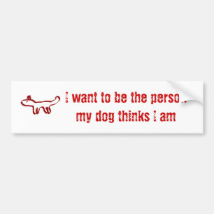 I want to be the person my dog thinks I am Bumper Sticker