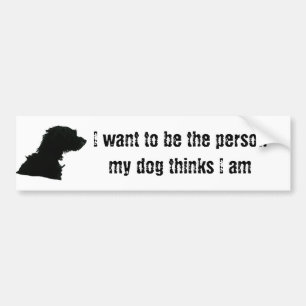 I want to be the person my dog thinks I am Bumper Sticker