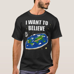 I want to believe Flat Earth  T-Shirt