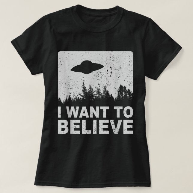 I Want To Believe  I Aliens UFO Area 51 Roswell  T-Shirt (Design Front)