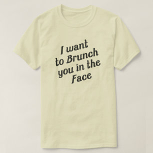 I WANT TO BRUNCH YOU IN THE FACE T-Shirt