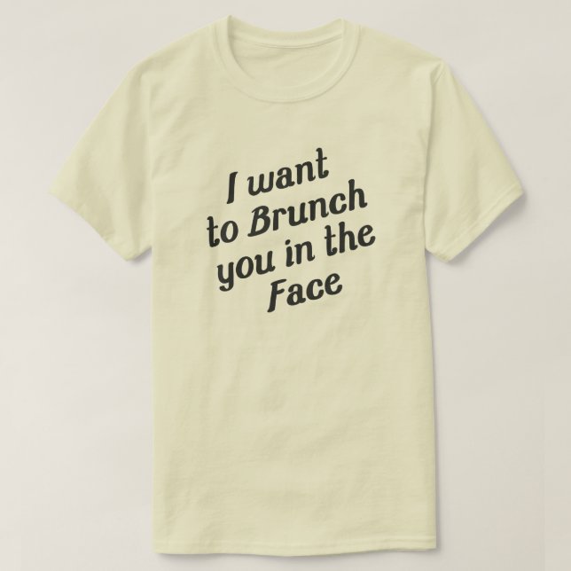 I WANT TO BRUNCH YOU IN THE FACE T-Shirt (Design Front)