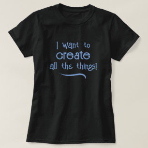 I Want to Create All The Things! Women's T-Shirt