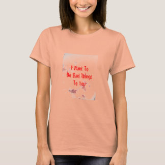 I Want To Do Bad Things To You T-Shirt