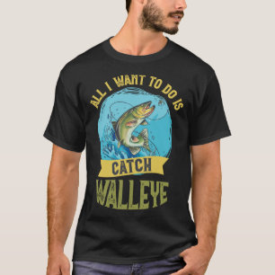 I Want To Do Is Catch Walleye Walleye Fishing T-Shirt