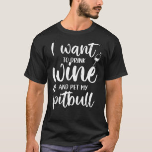 I Want To Drink Wine And Pet My Pitbull Funny T-Shirt
