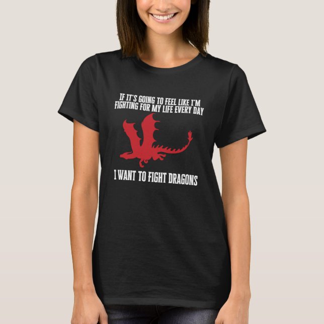 I Want To Fight Dragons  Fantasy Humor Joke  1 T-Shirt (Front)