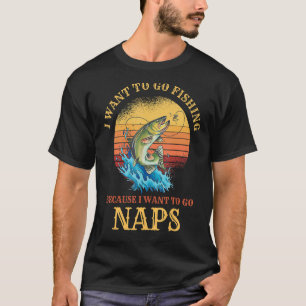 I Want to Go Fishing & Naps Hilarious Fishing T-Shirt